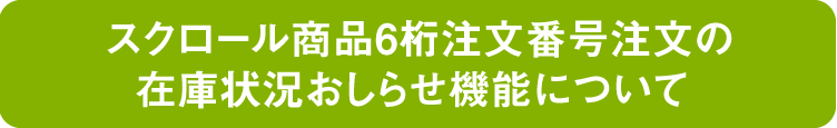 スクロール商品6桁注文番号注文の在庫状況おしらせ機能について