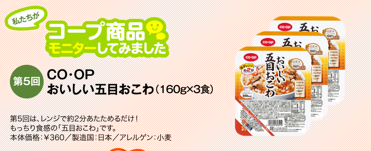 私たちがコープ商品モニターしてみました　【第5回】おいしい五目おこわ（160g×3食） 第5回は、レンジで約2分あたためるだけ！もっちり食感の「五目おこわ」です。通常価格：￥360／製造国：日本／アレルゲン：小麦