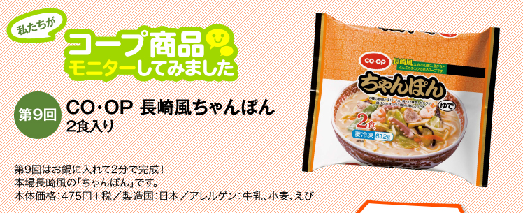 私たちがコープ商品モニターしてみました　【第9回】CO・OP 長崎風ちゃんぽん 2食入り 第9回はお鍋に入れて2分で完成！本場長崎風の「ちゃんぽん」です。本体価格：475円＋税／製造国：日本／アレルゲン：牛乳、小麦、えび