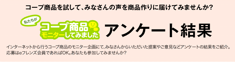 コープ商品を試して、みなさんの声を商品作りに届けてみませんか?　私たちがコープ商品モニターしてみました　アンケート結果発表